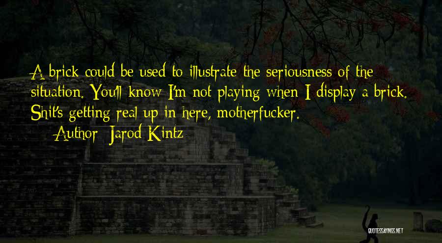 Jarod Kintz Quotes: A Brick Could Be Used To Illustrate The Seriousness Of The Situation. You'll Know I'm Not Playing When I Display