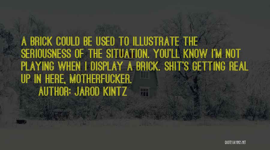 Jarod Kintz Quotes: A Brick Could Be Used To Illustrate The Seriousness Of The Situation. You'll Know I'm Not Playing When I Display
