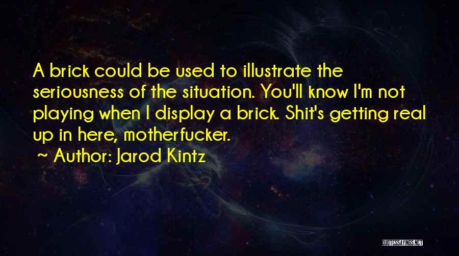 Jarod Kintz Quotes: A Brick Could Be Used To Illustrate The Seriousness Of The Situation. You'll Know I'm Not Playing When I Display