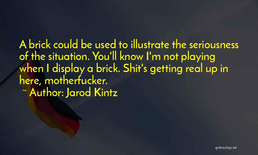 Jarod Kintz Quotes: A Brick Could Be Used To Illustrate The Seriousness Of The Situation. You'll Know I'm Not Playing When I Display