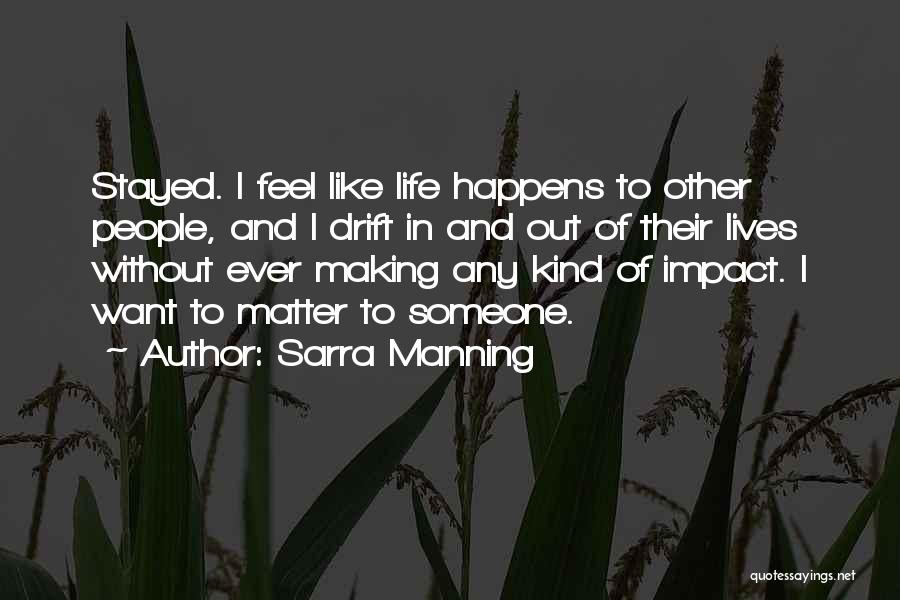 Sarra Manning Quotes: Stayed. I Feel Like Life Happens To Other People, And I Drift In And Out Of Their Lives Without Ever