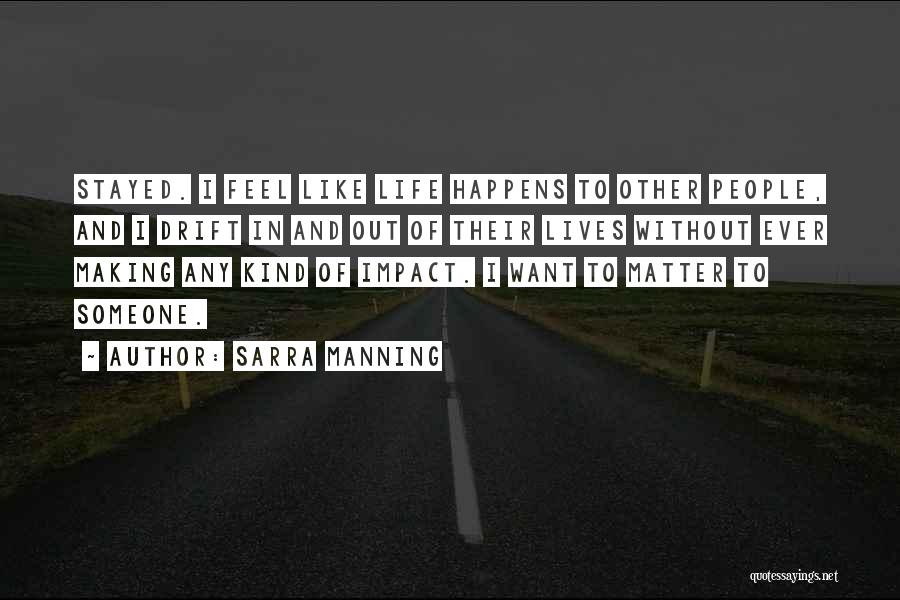 Sarra Manning Quotes: Stayed. I Feel Like Life Happens To Other People, And I Drift In And Out Of Their Lives Without Ever