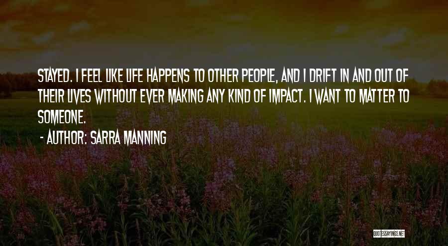 Sarra Manning Quotes: Stayed. I Feel Like Life Happens To Other People, And I Drift In And Out Of Their Lives Without Ever