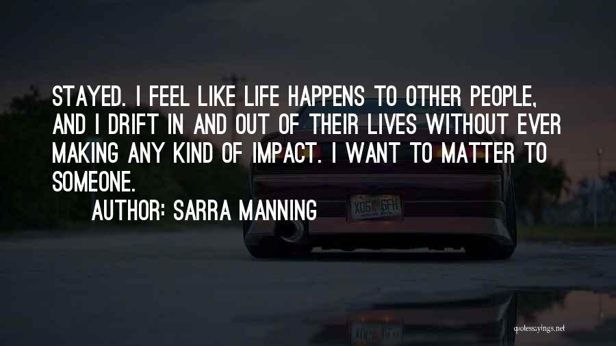 Sarra Manning Quotes: Stayed. I Feel Like Life Happens To Other People, And I Drift In And Out Of Their Lives Without Ever