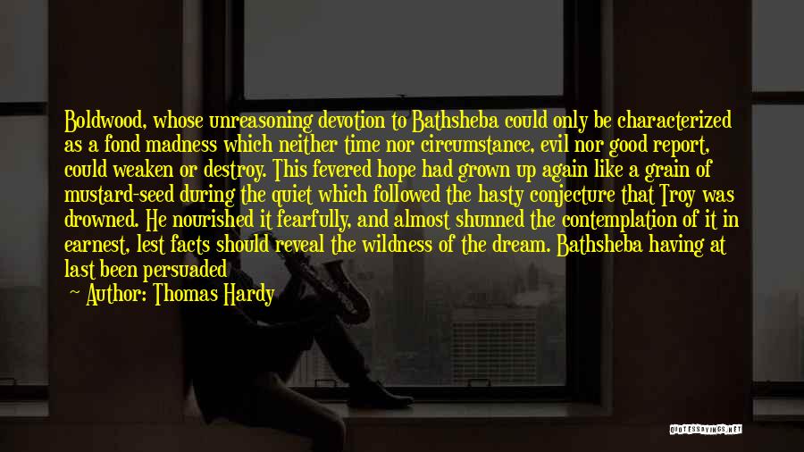 Thomas Hardy Quotes: Boldwood, Whose Unreasoning Devotion To Bathsheba Could Only Be Characterized As A Fond Madness Which Neither Time Nor Circumstance, Evil