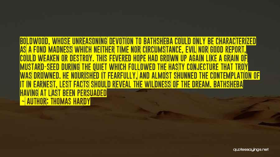 Thomas Hardy Quotes: Boldwood, Whose Unreasoning Devotion To Bathsheba Could Only Be Characterized As A Fond Madness Which Neither Time Nor Circumstance, Evil