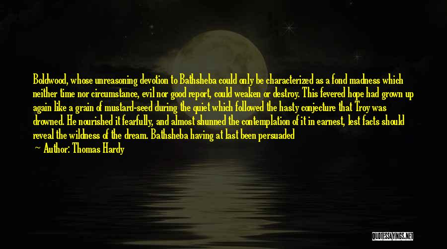 Thomas Hardy Quotes: Boldwood, Whose Unreasoning Devotion To Bathsheba Could Only Be Characterized As A Fond Madness Which Neither Time Nor Circumstance, Evil