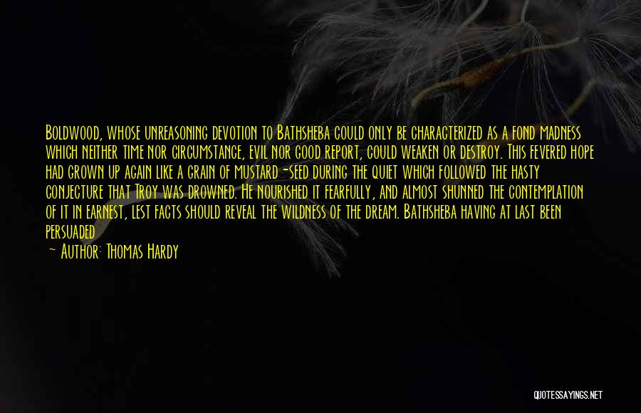 Thomas Hardy Quotes: Boldwood, Whose Unreasoning Devotion To Bathsheba Could Only Be Characterized As A Fond Madness Which Neither Time Nor Circumstance, Evil