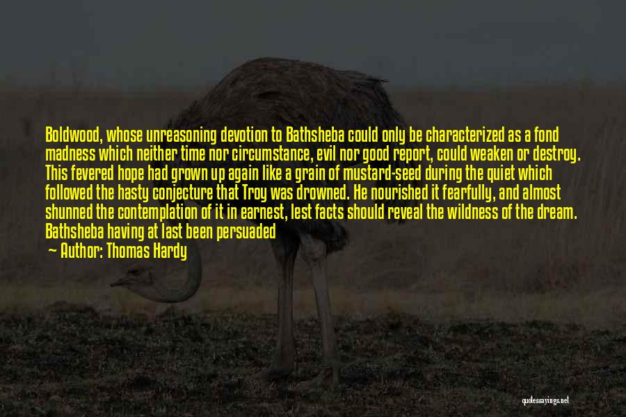 Thomas Hardy Quotes: Boldwood, Whose Unreasoning Devotion To Bathsheba Could Only Be Characterized As A Fond Madness Which Neither Time Nor Circumstance, Evil