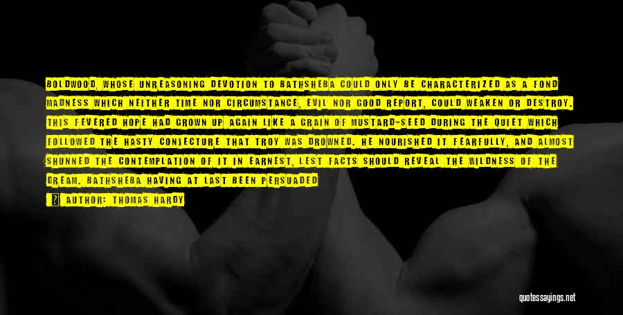 Thomas Hardy Quotes: Boldwood, Whose Unreasoning Devotion To Bathsheba Could Only Be Characterized As A Fond Madness Which Neither Time Nor Circumstance, Evil