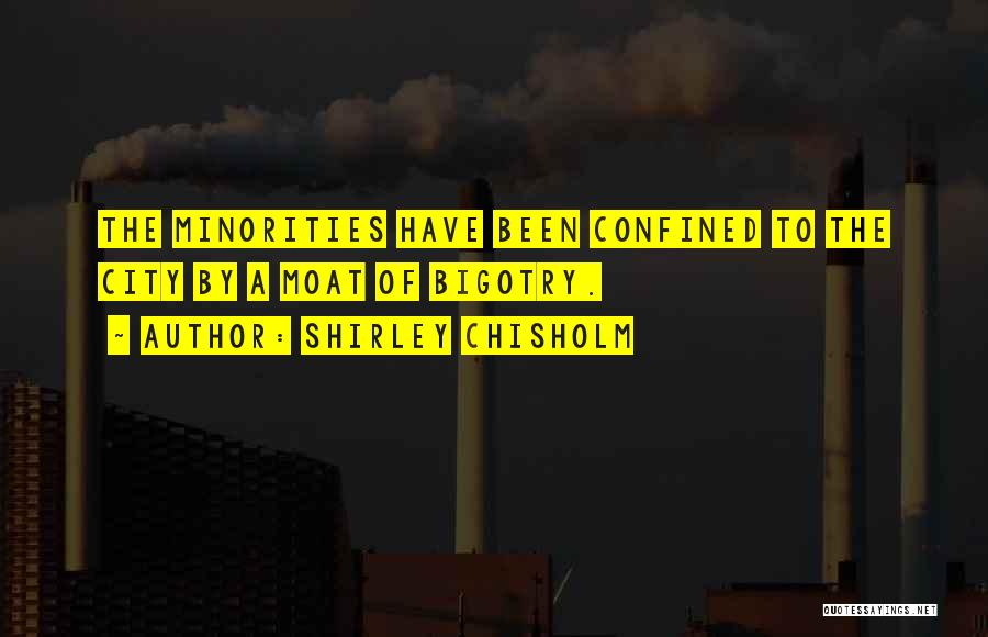 Shirley Chisholm Quotes: The Minorities Have Been Confined To The City By A Moat Of Bigotry.