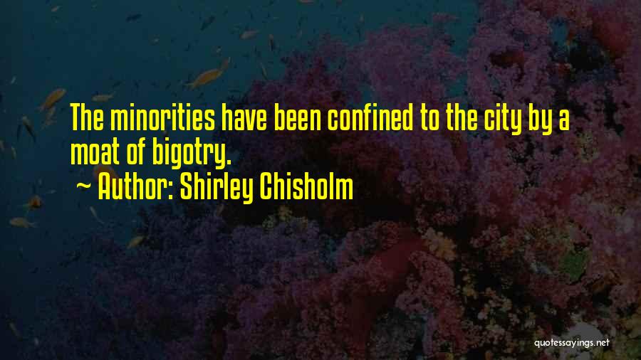 Shirley Chisholm Quotes: The Minorities Have Been Confined To The City By A Moat Of Bigotry.