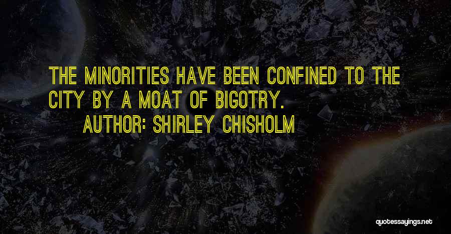 Shirley Chisholm Quotes: The Minorities Have Been Confined To The City By A Moat Of Bigotry.