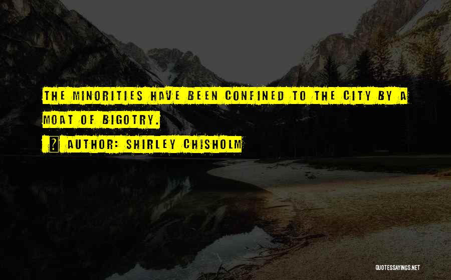 Shirley Chisholm Quotes: The Minorities Have Been Confined To The City By A Moat Of Bigotry.