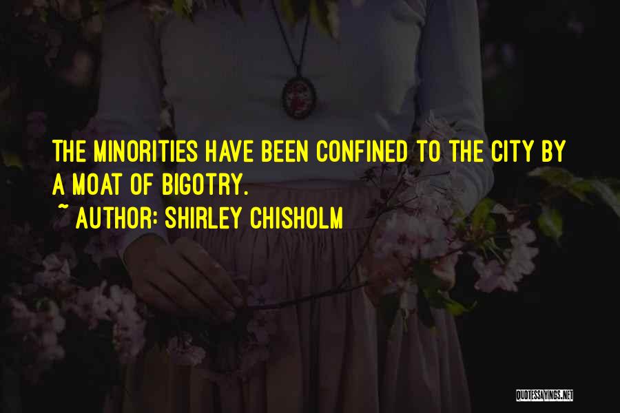 Shirley Chisholm Quotes: The Minorities Have Been Confined To The City By A Moat Of Bigotry.