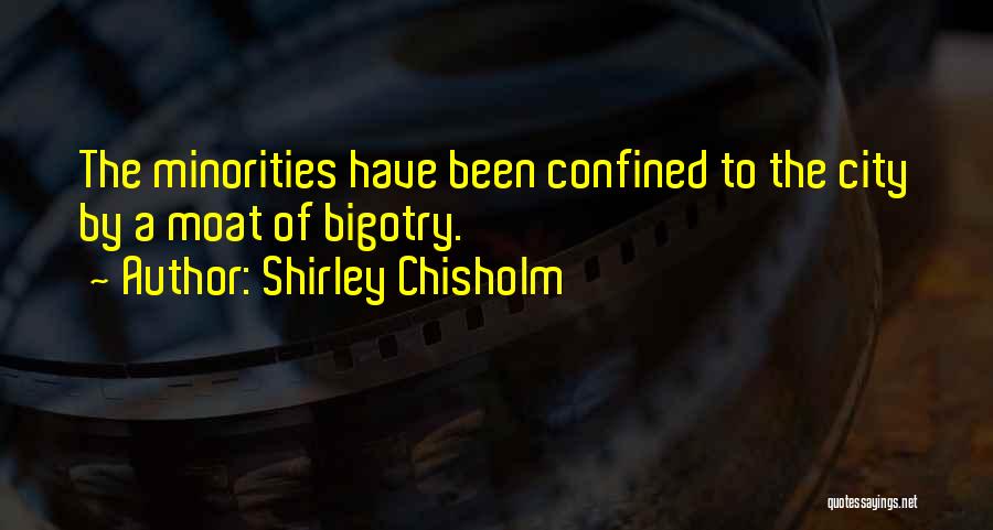 Shirley Chisholm Quotes: The Minorities Have Been Confined To The City By A Moat Of Bigotry.