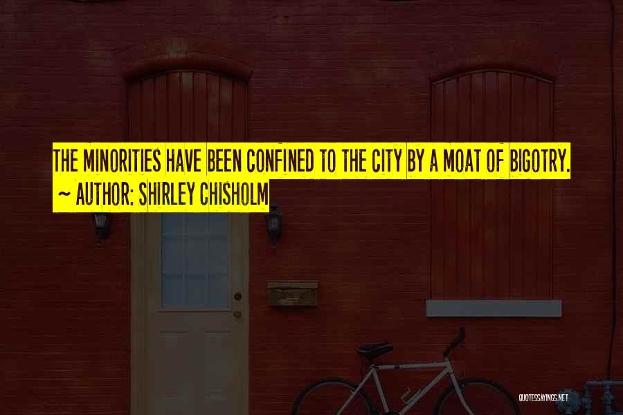Shirley Chisholm Quotes: The Minorities Have Been Confined To The City By A Moat Of Bigotry.