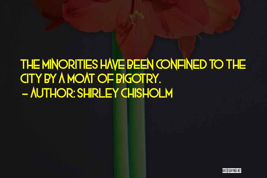 Shirley Chisholm Quotes: The Minorities Have Been Confined To The City By A Moat Of Bigotry.