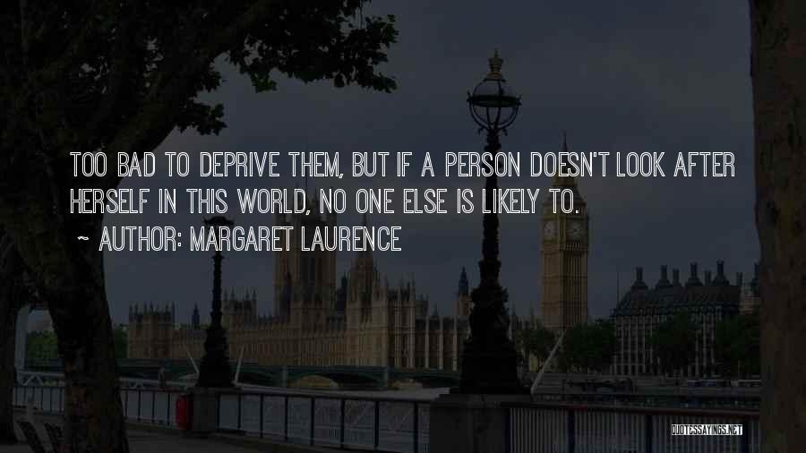 Margaret Laurence Quotes: Too Bad To Deprive Them, But If A Person Doesn't Look After Herself In This World, No One Else Is