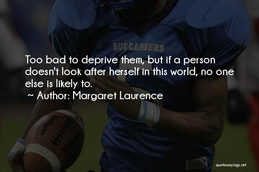 Margaret Laurence Quotes: Too Bad To Deprive Them, But If A Person Doesn't Look After Herself In This World, No One Else Is