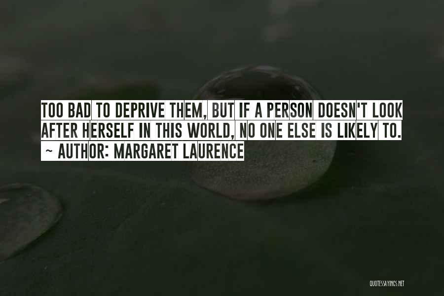 Margaret Laurence Quotes: Too Bad To Deprive Them, But If A Person Doesn't Look After Herself In This World, No One Else Is