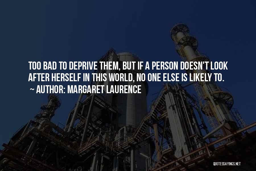 Margaret Laurence Quotes: Too Bad To Deprive Them, But If A Person Doesn't Look After Herself In This World, No One Else Is