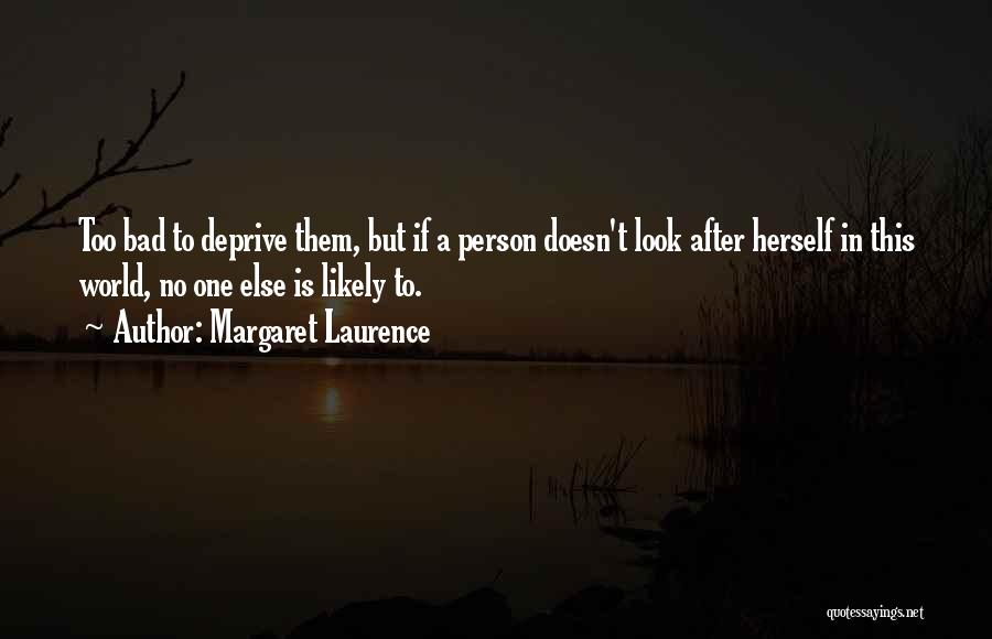 Margaret Laurence Quotes: Too Bad To Deprive Them, But If A Person Doesn't Look After Herself In This World, No One Else Is