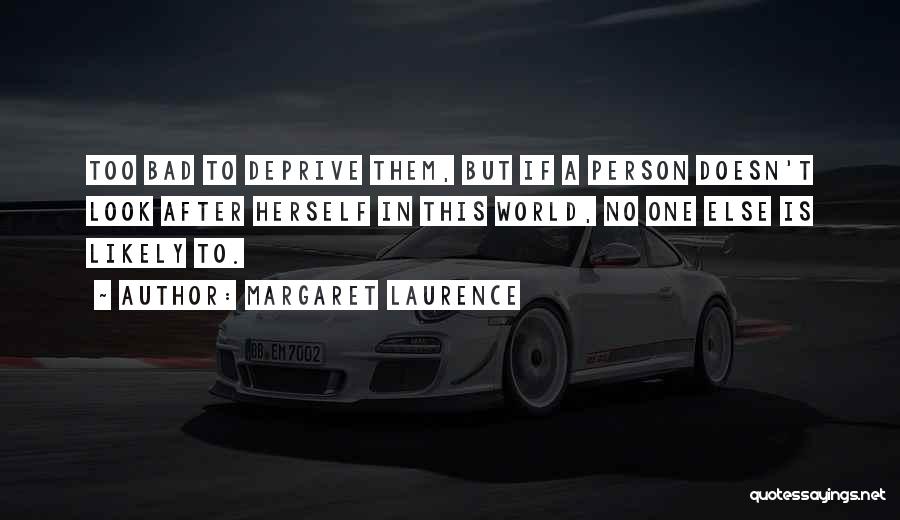 Margaret Laurence Quotes: Too Bad To Deprive Them, But If A Person Doesn't Look After Herself In This World, No One Else Is