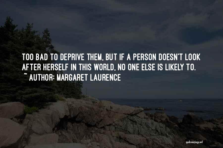 Margaret Laurence Quotes: Too Bad To Deprive Them, But If A Person Doesn't Look After Herself In This World, No One Else Is