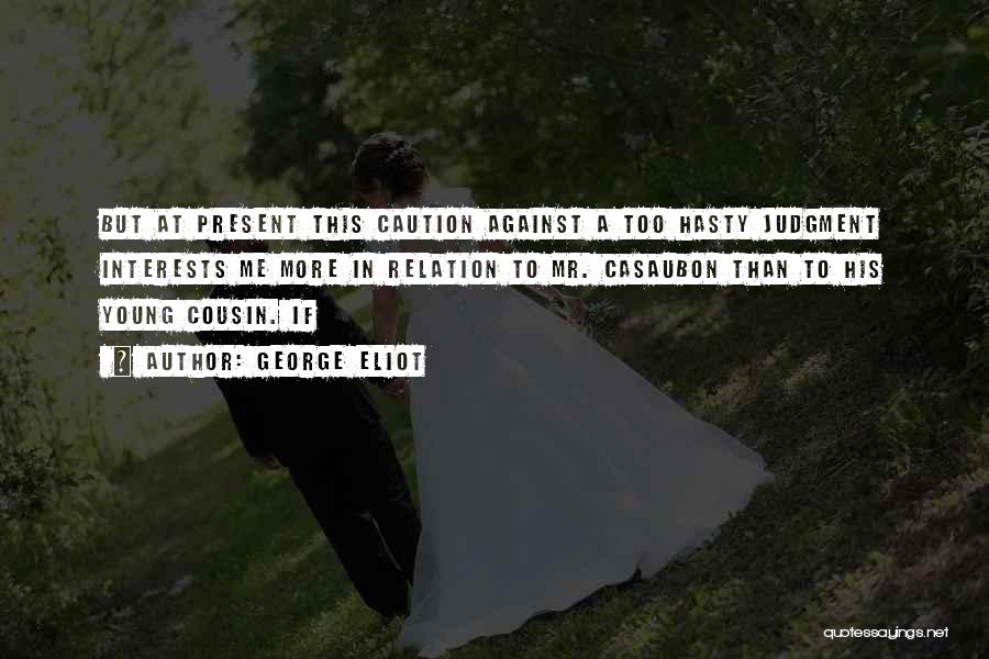 George Eliot Quotes: But At Present This Caution Against A Too Hasty Judgment Interests Me More In Relation To Mr. Casaubon Than To