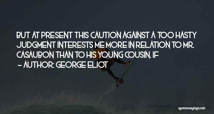 George Eliot Quotes: But At Present This Caution Against A Too Hasty Judgment Interests Me More In Relation To Mr. Casaubon Than To