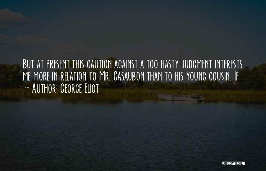 George Eliot Quotes: But At Present This Caution Against A Too Hasty Judgment Interests Me More In Relation To Mr. Casaubon Than To