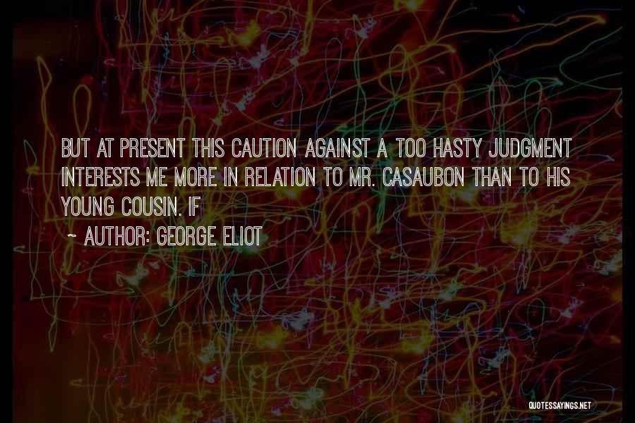 George Eliot Quotes: But At Present This Caution Against A Too Hasty Judgment Interests Me More In Relation To Mr. Casaubon Than To