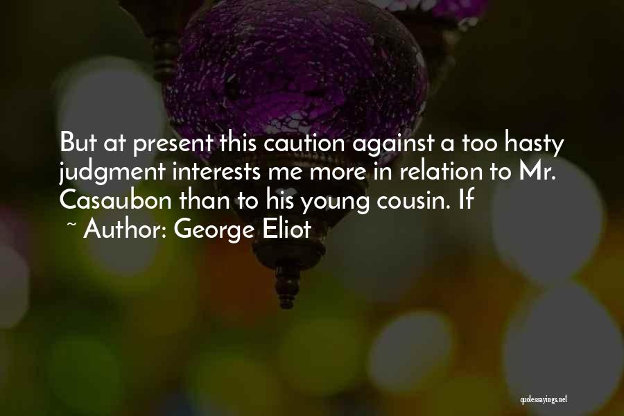 George Eliot Quotes: But At Present This Caution Against A Too Hasty Judgment Interests Me More In Relation To Mr. Casaubon Than To