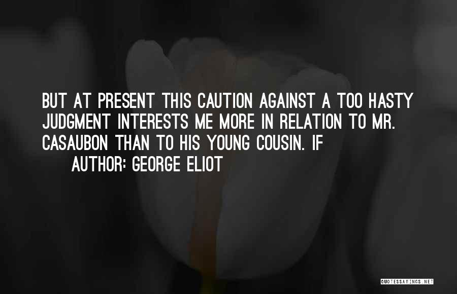 George Eliot Quotes: But At Present This Caution Against A Too Hasty Judgment Interests Me More In Relation To Mr. Casaubon Than To