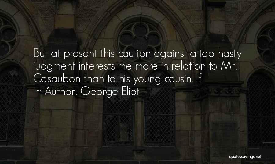 George Eliot Quotes: But At Present This Caution Against A Too Hasty Judgment Interests Me More In Relation To Mr. Casaubon Than To