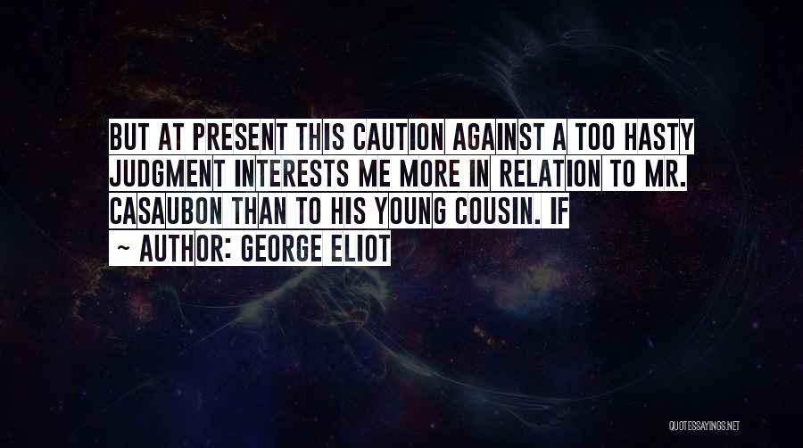 George Eliot Quotes: But At Present This Caution Against A Too Hasty Judgment Interests Me More In Relation To Mr. Casaubon Than To