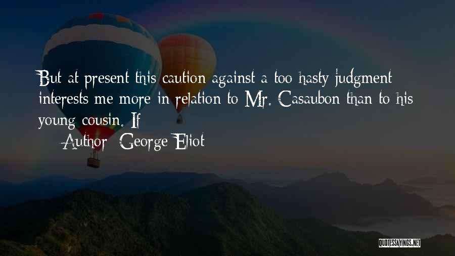 George Eliot Quotes: But At Present This Caution Against A Too Hasty Judgment Interests Me More In Relation To Mr. Casaubon Than To