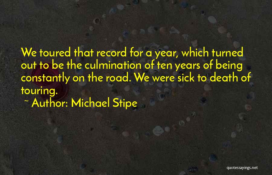 Michael Stipe Quotes: We Toured That Record For A Year, Which Turned Out To Be The Culmination Of Ten Years Of Being Constantly