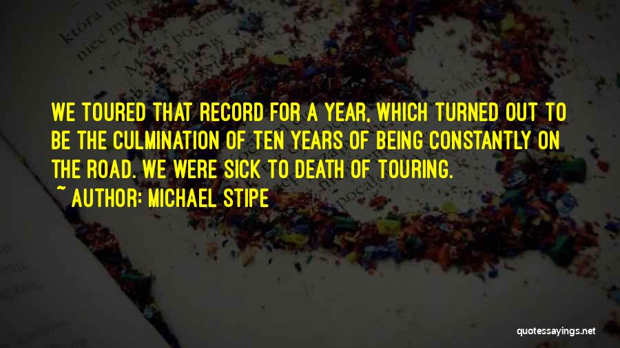 Michael Stipe Quotes: We Toured That Record For A Year, Which Turned Out To Be The Culmination Of Ten Years Of Being Constantly