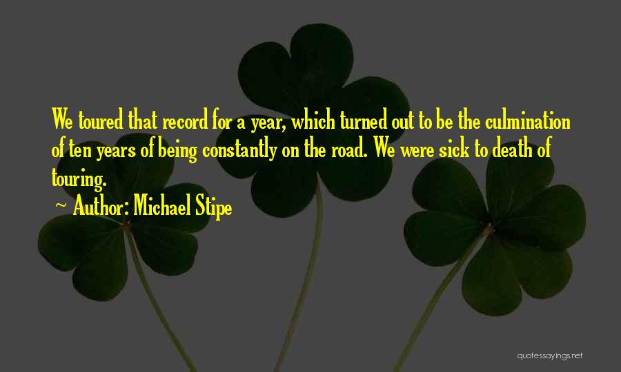 Michael Stipe Quotes: We Toured That Record For A Year, Which Turned Out To Be The Culmination Of Ten Years Of Being Constantly