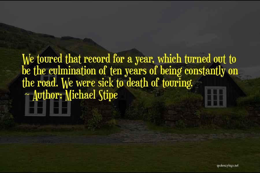 Michael Stipe Quotes: We Toured That Record For A Year, Which Turned Out To Be The Culmination Of Ten Years Of Being Constantly