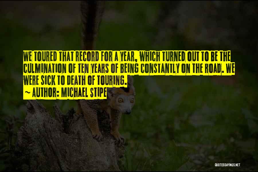 Michael Stipe Quotes: We Toured That Record For A Year, Which Turned Out To Be The Culmination Of Ten Years Of Being Constantly