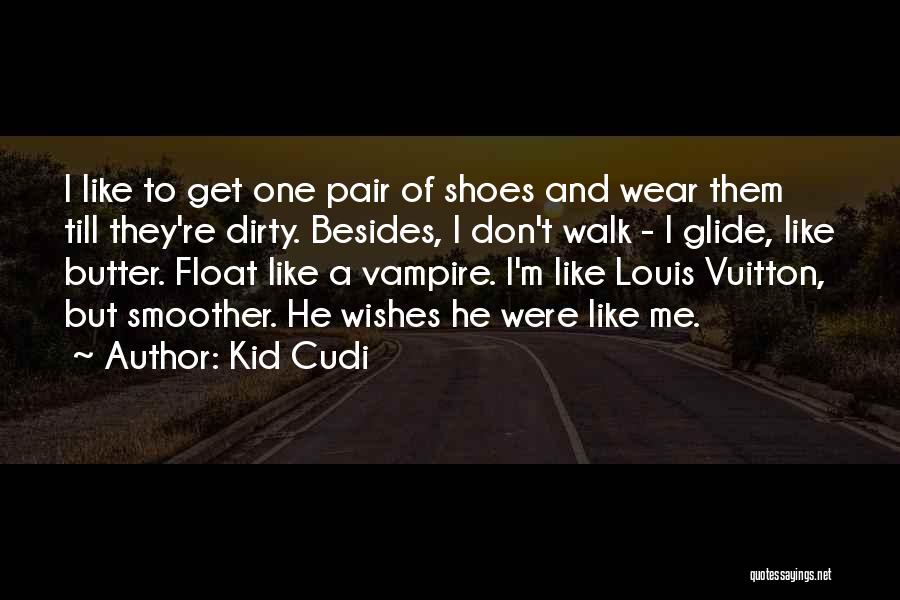 Kid Cudi Quotes: I Like To Get One Pair Of Shoes And Wear Them Till They're Dirty. Besides, I Don't Walk - I