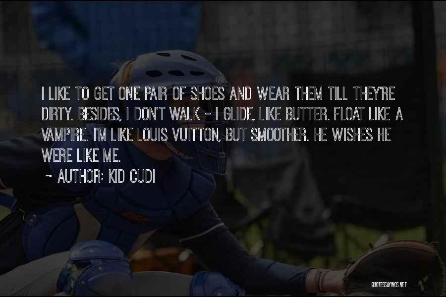 Kid Cudi Quotes: I Like To Get One Pair Of Shoes And Wear Them Till They're Dirty. Besides, I Don't Walk - I