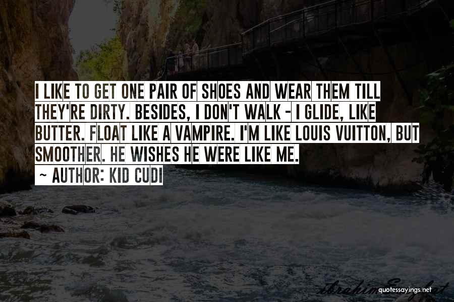 Kid Cudi Quotes: I Like To Get One Pair Of Shoes And Wear Them Till They're Dirty. Besides, I Don't Walk - I