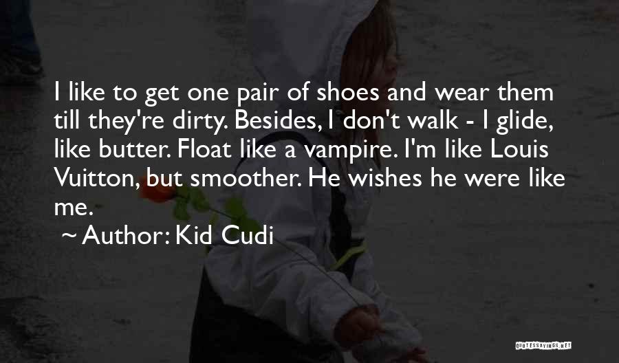 Kid Cudi Quotes: I Like To Get One Pair Of Shoes And Wear Them Till They're Dirty. Besides, I Don't Walk - I