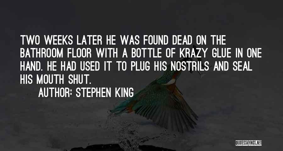 Stephen King Quotes: Two Weeks Later He Was Found Dead On The Bathroom Floor With A Bottle Of Krazy Glue In One Hand.