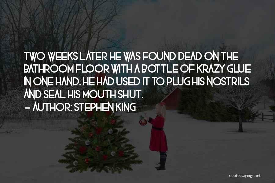 Stephen King Quotes: Two Weeks Later He Was Found Dead On The Bathroom Floor With A Bottle Of Krazy Glue In One Hand.