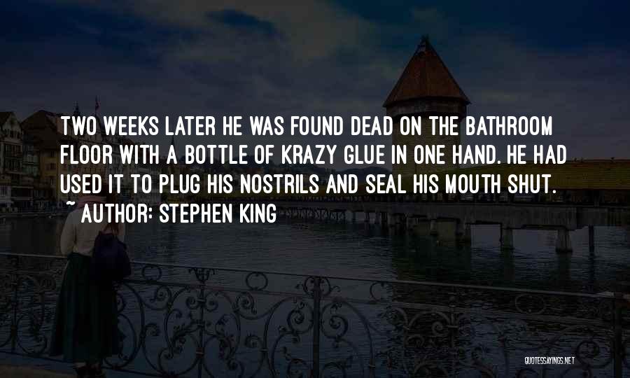 Stephen King Quotes: Two Weeks Later He Was Found Dead On The Bathroom Floor With A Bottle Of Krazy Glue In One Hand.